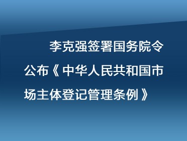 [视频]李克强签署国务院令 公布《中华人民共和国市场主体登记管理条例》