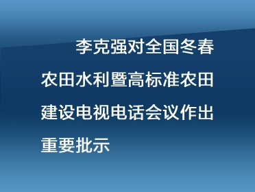        [视频]李克强对全国冬春农田水利暨高标准农田建设电视电话会议作出重要批示强调 扎实推进农田水利和高标准农田建设 进一步提高农业抵御自然灾害能力和综合生产能力