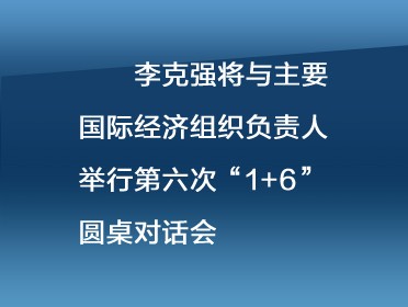 [视频]李克强将与主要国际经济组织负责人举行第六次“1+6”圆桌对话会