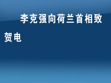 [视频]李克强向荷兰首相致贺电