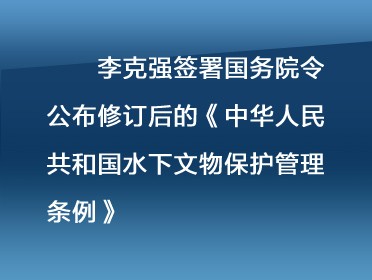 [视频]李克强签署国务院令 公布修订后的《中华人民共和国水下文物保护管理条例》