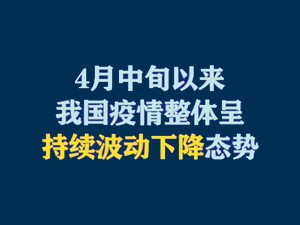 4月中旬以来，我国疫情整体呈持续波动下降态势