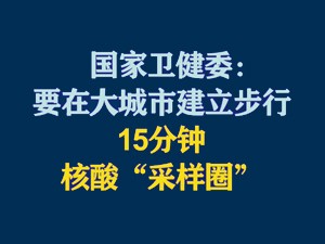 国家卫健委:要在大城市建立步行15分钟核酸"采样圈"